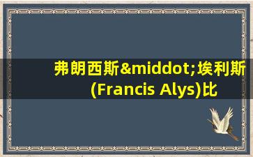 弗朗西斯·埃利斯(Francis Alys)比利时行为艺术家